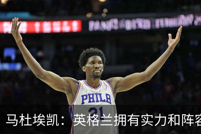 马杜埃凯：英格兰拥有实力和阵容深度 和萨卡的竞争不算敌对关系